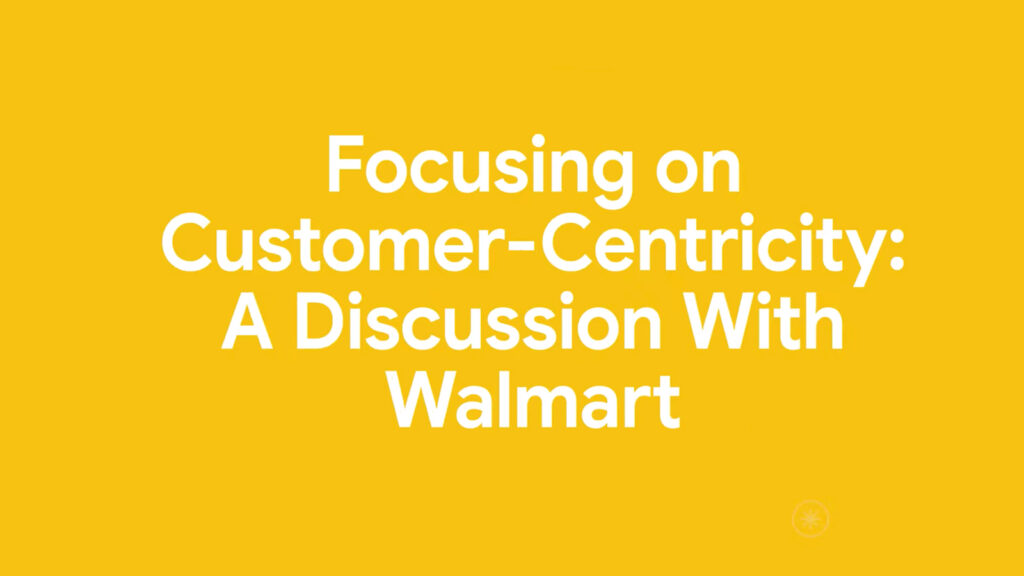Focusing on Customer-Centricity: A Discussion with Walmart