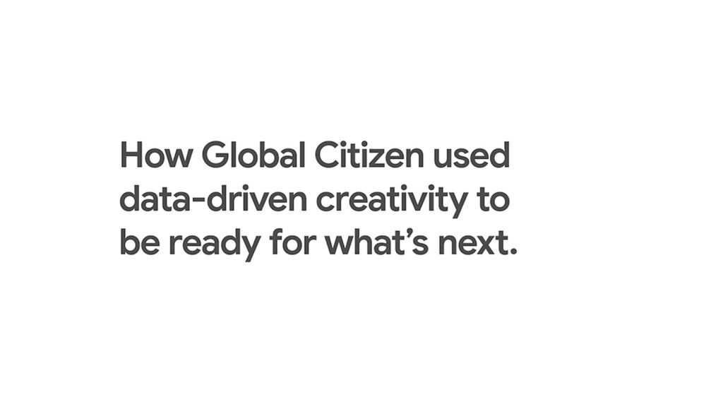 How Global Citizen Used Data-Driven Creativity to be Ready For What’s Next